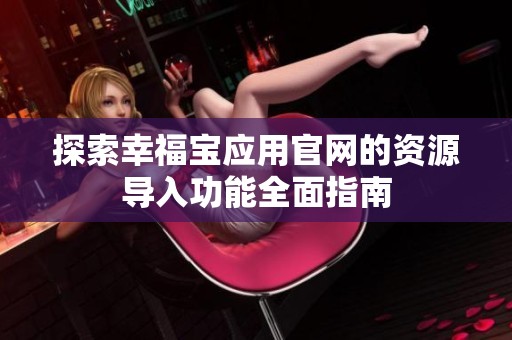 探索幸福宝应用官网的资源导入功能全面指南