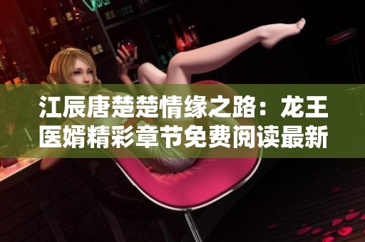 江辰唐楚楚情缘之路：龙王医婿精彩章节免费阅读最新更新
