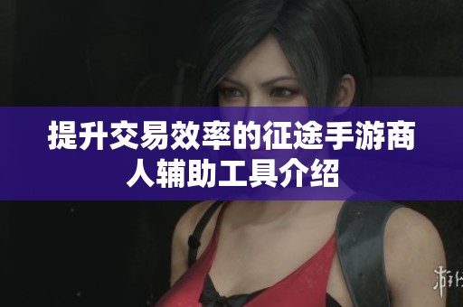 提升交易效率的征途手游商人辅助工具介绍