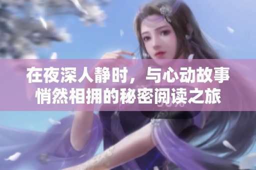 在夜深人静时，与心动故事悄然相拥的秘密阅读之旅