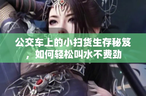 公交车上的小扫货生存秘笈，如何轻松叫水不费劲