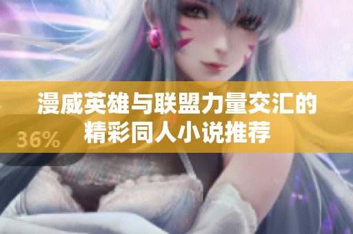 漫威英雄与联盟力量交汇的精彩同人小说推荐