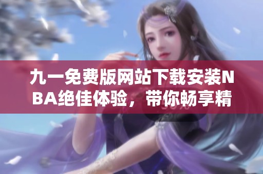 九一免费版网站下载安装NBA绝佳体验，带你畅享精彩赛事