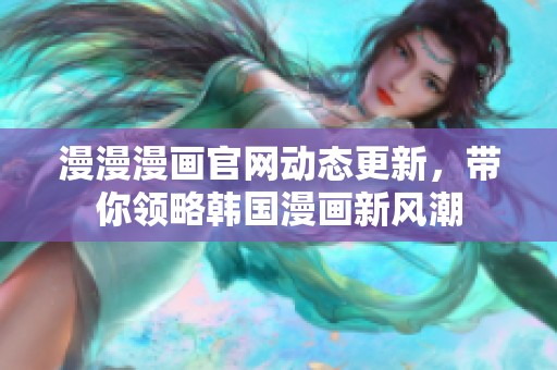 漫漫漫画官网动态更新，带你领略韩国漫画新风潮