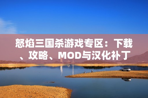 怒焰三国杀游戏专区：下载、攻略、MOD与汉化补丁全攻略