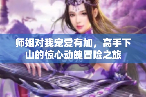 师姐对我宠爱有加，高手下山的惊心动魄冒险之旅