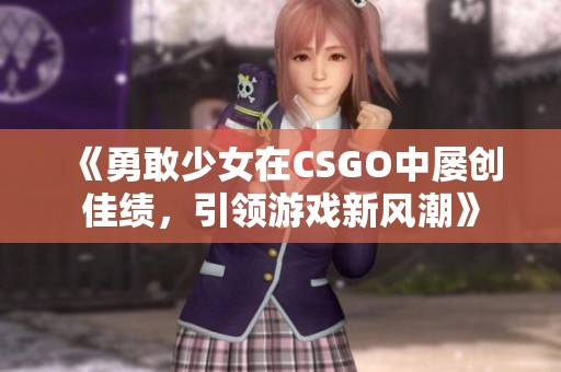 《勇敢少女在CSGO中屡创佳绩，引领游戏新风潮》