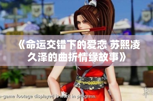 《命运交错下的爱恋 苏熙凌久泽的曲折情缘故事》