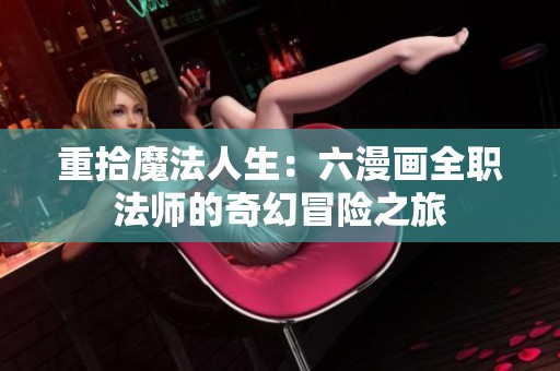 重拾魔法人生：六漫画全职法师的奇幻冒险之旅