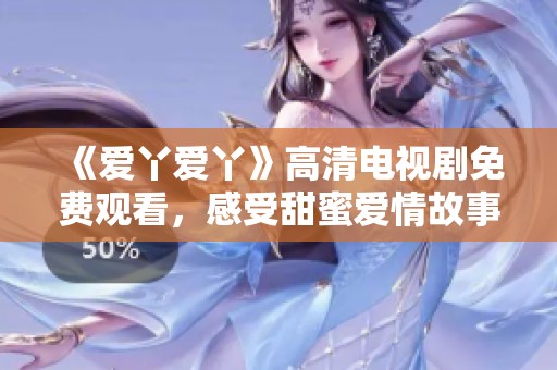 《爱丫爱丫》高清电视剧免费观看，感受甜蜜爱情故事的魅力