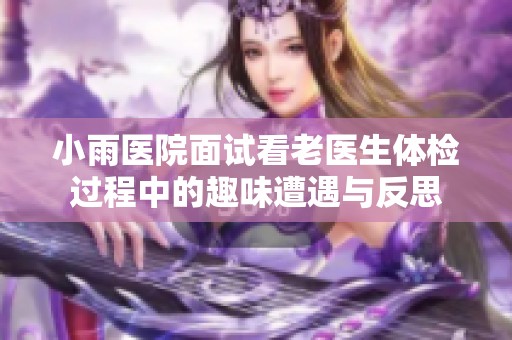 小雨医院面试看老医生体检过程中的趣味遭遇与反思