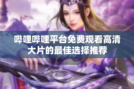 哔哩哔哩平台免费观看高清大片的最佳选择推荐