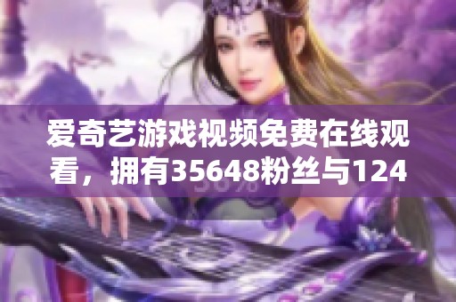爱奇艺游戏视频免费在线观看，拥有35648粉丝与12459作品的精彩内容