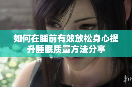 如何在睡前有效放松身心提升睡眠质量方法分享