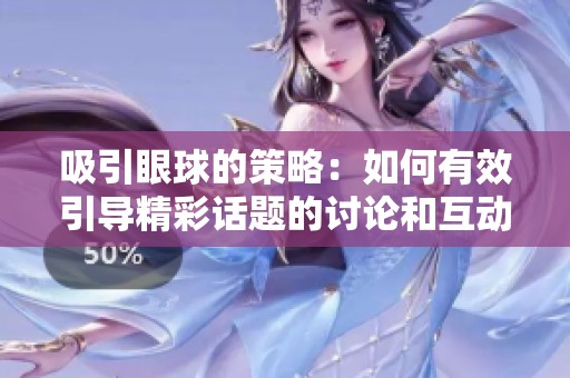吸引眼球的策略：如何有效引导精彩话题的讨论和互动