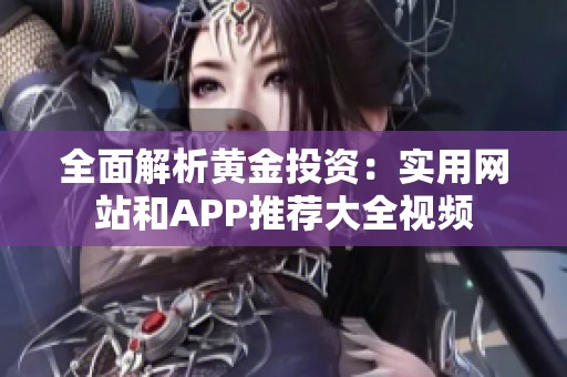 全面解析黄金投资：实用网站和APP推荐大全视频