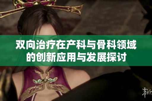 双向治疗在产科与骨科领域的创新应用与发展探讨