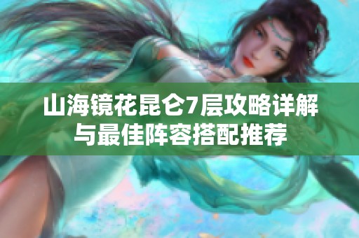 山海镜花昆仑7层攻略详解与最佳阵容搭配推荐