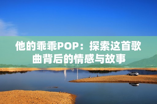 他的乖乖POP：探索这首歌曲背后的情感与故事