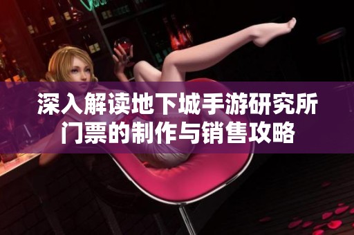 深入解读地下城手游研究所门票的制作与销售攻略