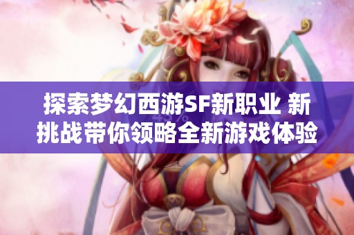 探索梦幻西游SF新职业 新挑战带你领略全新游戏体验