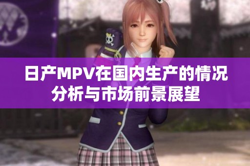 日产MPV在国内生产的情况分析与市场前景展望