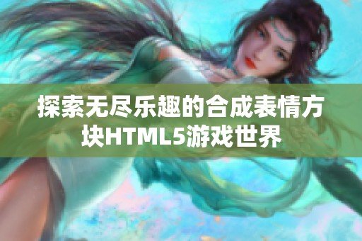 探索无尽乐趣的合成表情方块HTML5游戏世界
