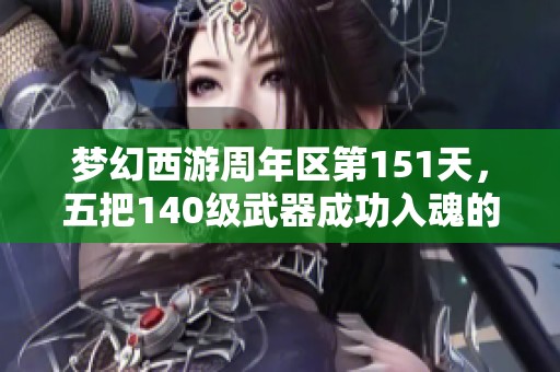 梦幻西游周年区第151天，五把140级武器成功入魂的奇迹