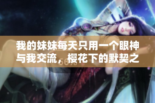 我的妹妹每天只用一个眼神与我交流，樱花下的默契之情