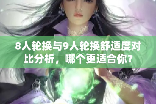 8人轮换与9人轮换舒适度对比分析，哪个更适合你？