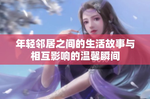 年轻邻居之间的生活故事与相互影响的温馨瞬间