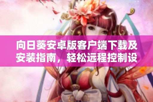 向日葵安卓版客户端下载及安装指南，轻松远程控制设备