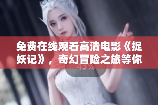 免费在线观看高清电影《捉妖记》，奇幻冒险之旅等你来探索