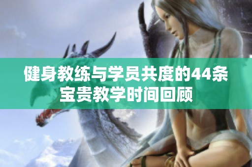 健身教练与学员共度的44条宝贵教学时间回顾