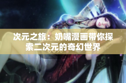 次元之旅：奶嘴漫画带你探索二次元的奇幻世界