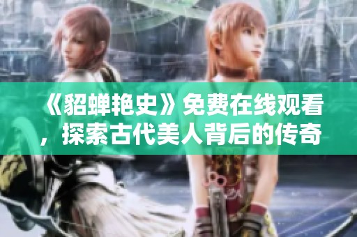 《貂蝉艳史》免费在线观看，探索古代美人背后的传奇故事