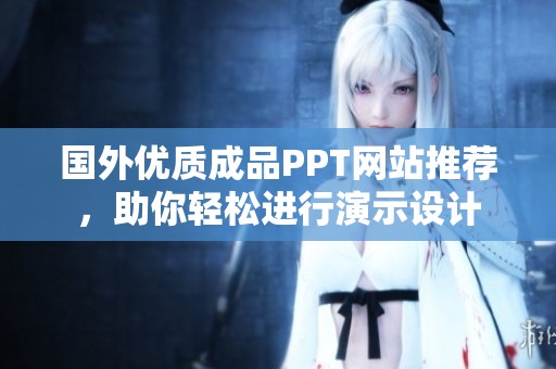 国外优质成品PPT网站推荐，助你轻松进行演示设计