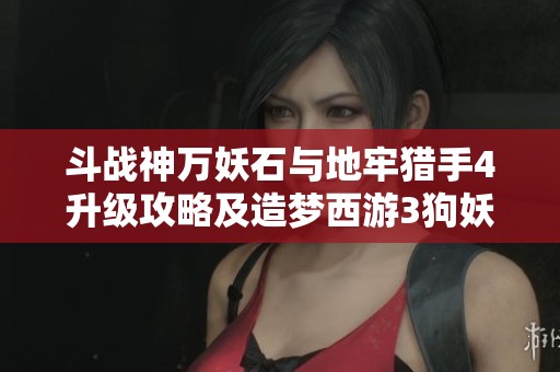 斗战神万妖石与地牢猎手4升级攻略及造梦西游3狗妖位置揭秘