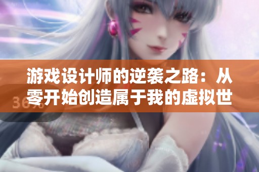 游戏设计师的逆袭之路：从零开始创造属于我的虚拟世界