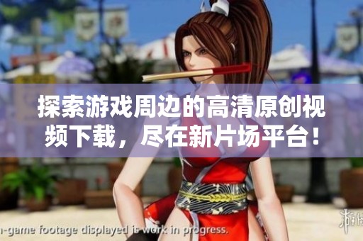 探索游戏周边的高清原创视频下载，尽在新片场平台！