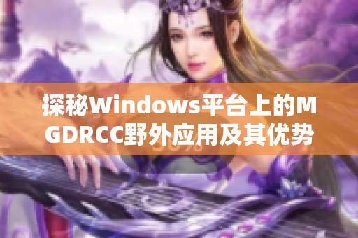 探秘Windows平台上的MGDRCC野外应用及其优势解析