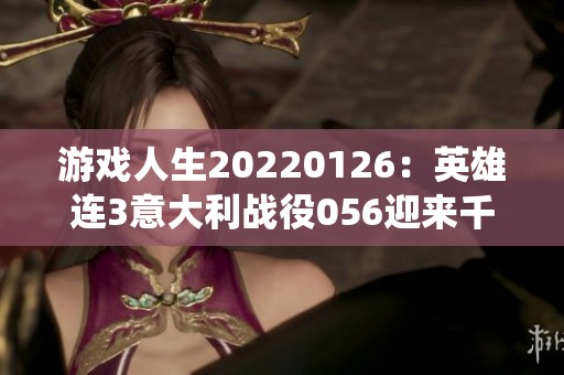 游戏人生20220126：英雄连3意大利战役056迎来千粉丝庆典