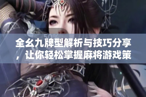 全幺九牌型解析与技巧分享，让你轻松掌握麻将游戏策略