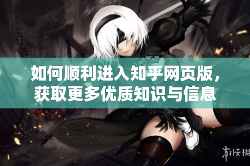 如何顺利进入知乎网页版，获取更多优质知识与信息
