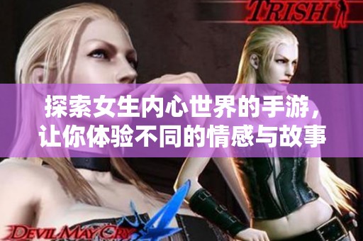 探索女生内心世界的手游，让你体验不同的情感与故事