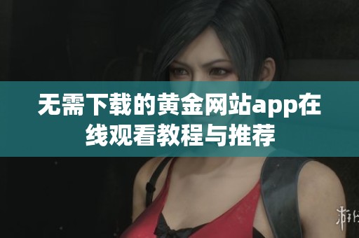 无需下载的黄金网站app在线观看教程与推荐