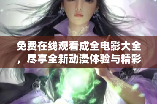 免费在线观看成全电影大全，尽享全新动漫体验与精彩剧情
