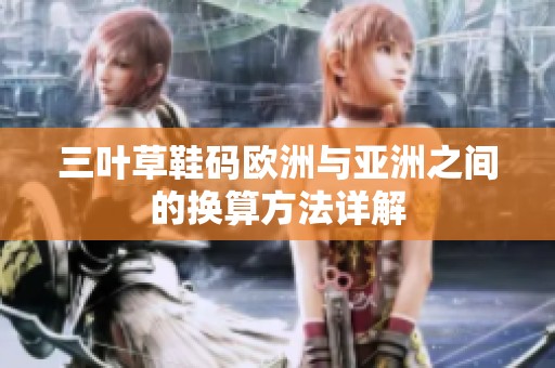 三叶草鞋码欧洲与亚洲之间的换算方法详解