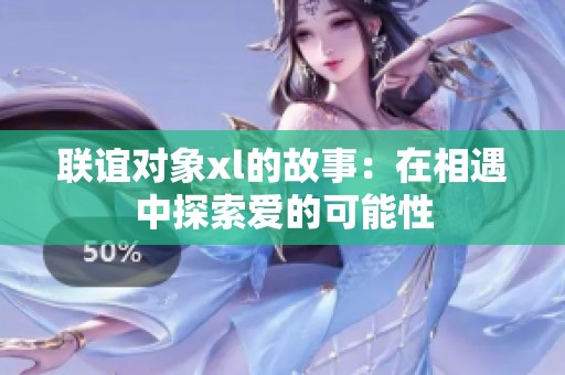 联谊对象xl的故事：在相遇中探索爱的可能性