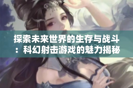 探索未来世界的生存与战斗：科幻射击游戏的魅力揭秘